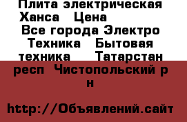 Плита электрическая Ханса › Цена ­ 10 000 - Все города Электро-Техника » Бытовая техника   . Татарстан респ.,Чистопольский р-н